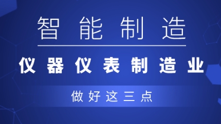 從制造到智造，儀器儀表企業(yè)應(yīng)做好三點(diǎn)