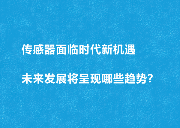 傳感器面臨時代新機遇 未來發(fā)展將呈現(xiàn)哪些趨勢？